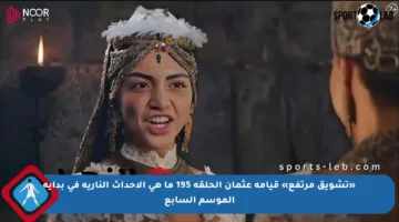 «تشويق مرتفع» قيامة عثمان الحلقة 195 ما هي الأحداث النارية في بداية الموسم السابع